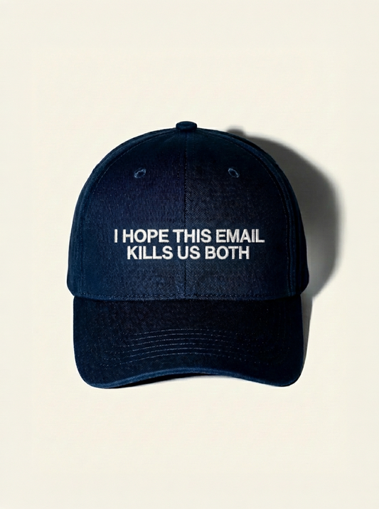 I HOPE THIS EMAIL KILLS US BOTH HAT