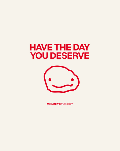 HAVE THE DAY YOU DESERVE TEE