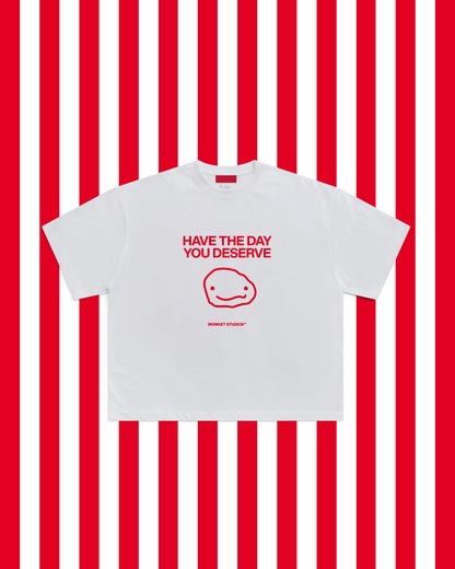HAVE THE DAY YOU DESERVE TEE